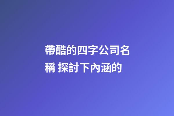 帶酷的四字公司名稱 探討下內涵的-第1張-公司起名-玄機派